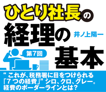 “これが、税務署に目をつけられる「7つの経費」”シロ、クロ、グレー。経費のボーダーラインとは？