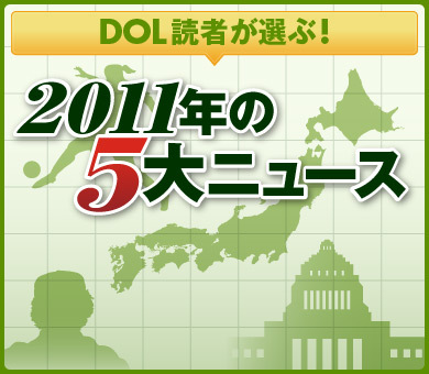 DOL読者が選ぶ！2011年の5大ニュース