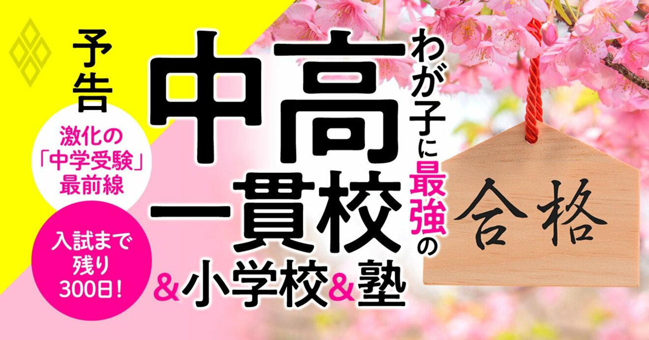 中高一貫校 激戦時代の合格術 受験校 塾 小学校選びにランキングと最新情報で勝つ わが子に最強の中高一貫校 小学校 塾 ダイヤモンド オンライン