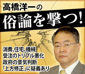 消費、住宅、機械受注のトリプル悪化 政府の景気判断「上方修正」に疑義あり