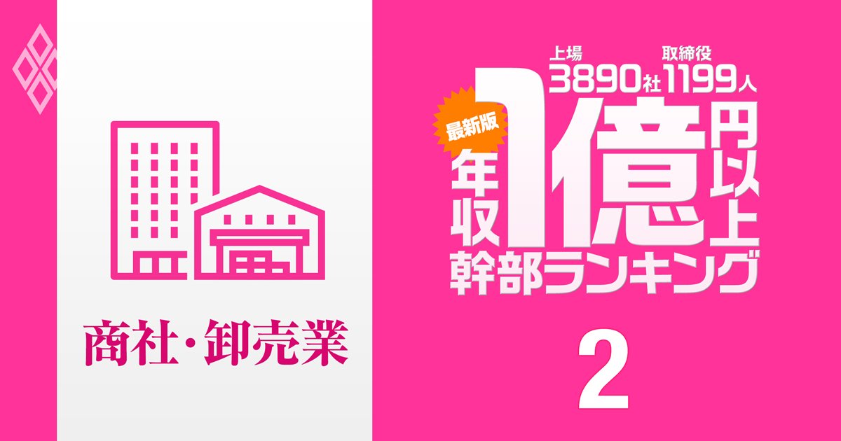 【商社・卸売り86人】1億円以上稼ぐ取締役・実名年収ランキング！業績好調で年収10億円超役員も…三菱商事、三井物産、伊藤忠商事、丸紅、住友商事の幹部の報酬はいくら？