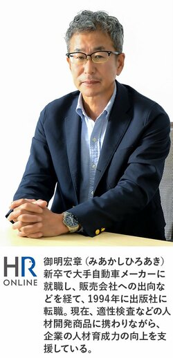 御明宏章（みあかしひろあき）新卒で大手自動車メーカーに就職し、販売会社への出向などを経て、1994年に出版社に転職。現在、適性検査などの人材開発商品に携わりながら、企業の人材育成力の向上を支援している。