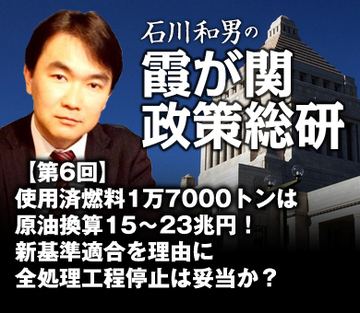使用済燃料1万7000トンは原油換算15~23兆円!新基準適合を理由に全処理工程停止は妥当か?