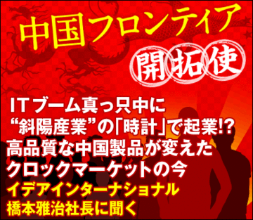 ＩＴブーム真っ只中に“斜陽産業”の「時計」で起業!?高品質な中国製品が変えたクロックマーケットの今――イデアインターナショナル 橋本雅治社長に聞く
