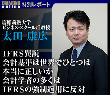 ＩＦＲＳ異説　会計基準は世界でひとつは本当に正しいか会計学者の多くはＩＦＲＳの強制適用に反対―慶應義塾大学ビジネス・スクール准教授　太田 康広