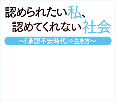 認められたい私、認めてくれない社会～「承認不安時代」の生き方～