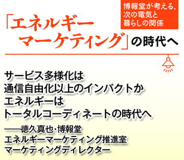 サービス多様化は通信自由化以上のインパクトか エネルギーはトータルコーディネートの時代へ――德久真也・博報堂エネルギーマーケティング推進室マーケティングディレクター