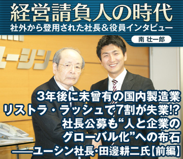 3年後に未曾有の国内製造業リストラ・ラッシュで7割が失業!?社長公募も“人と企業のグローバル化”への布石――ユーシン社長・田邊耕二氏【前編】