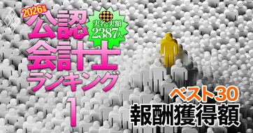 公認会計士「監査報酬獲得額」実名ランキング【ベスト30・2026年版】上場企業を監査する“番人”2387人の頂点に立ったのは誰か？