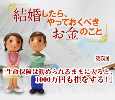 生命保険は勧められるままに入ると、1000万円も損をする！