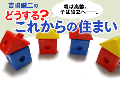 吉崎誠二の「どうする？　これからの住まい」