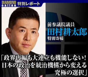 【特別寄稿】前参議院議員 田村耕太郎 「政界再編も大連立も機能しない！ 日本の政治を統治機構から変える究極の選択」