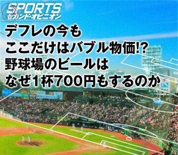 デフレの今もここだけはバブル物価!?野球場のビールはなぜ1杯700円もするのか