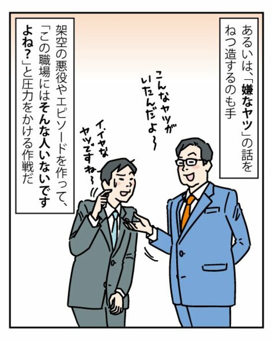 ほかにも効果的なワザがある。それは、「架空の嫌なヤツ」のエピソードを吹聴することだ。これは、「この職場にはトラブルメーカーなんていないよね？」という圧力をかける方法。