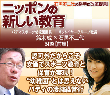 認可外だからこそ安価でスポーツ教育と保育が実現！“幼稚園”とは思えないバディの凄腕経営術バディスポーツ幼児園 鈴木威園長×ネットイヤーグループ石黒不二代社長【前編】