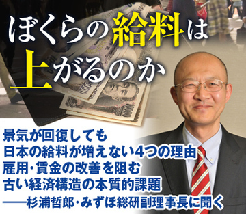 景気が回復しても日本の給料が増えない4つの理由 雇用・賃金の改善を阻む古い経済構造の本質的課題――杉浦哲郎・みずほ総研副理事長に聞く