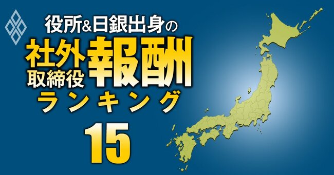 役所＆日銀出身の社外取締役「報酬」ランキング＃15