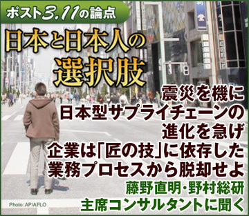 震災を機に日本型サプライチェーンの進化を急げ企業は「匠の技」に依存した業務プロセスから脱却せよ――藤野直明・野村総研 主席コンサルタントに聞く