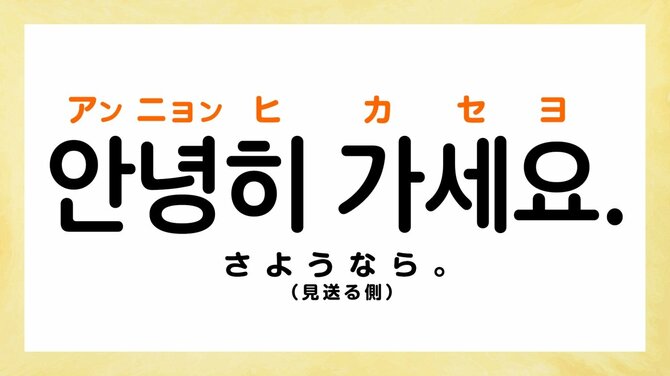 さようなら。：アンニョンイ カセヨ（안녕히 가세요.）