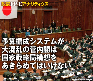 予算編成システムが大混乱の菅内閣は、国家戦略局構想をあきらめてはいけない