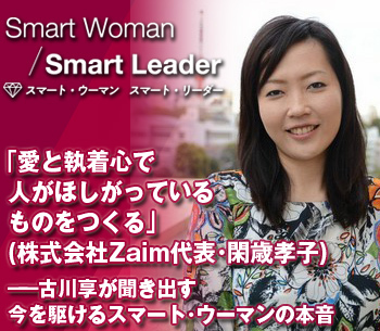 「愛と執着心で人がほしがっているものをつくる」（株式会社Zaim代表・閑歳孝子）――古川享が聞き出す今を駆けるスマート・ウーマンの本音