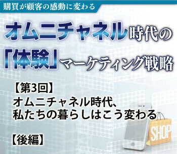 オムニチャネル時代、私たちの暮らしはこう変わる【後編】
