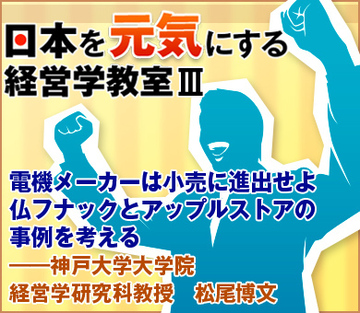 電機メーカーは小売に進出せよ仏フナックとアップルストアの事例を考える――神戸大学大学院経営学研究科教授　松尾博文