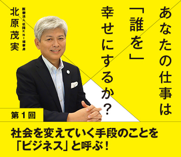 社会を変えていく手段のことを、「ビジネス」と呼ぶ！
