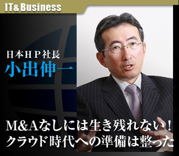小出伸一 日本ＨＰ社長「Ｍ＆Ａなしには生き残れない！クラウド時代への準備は整った」