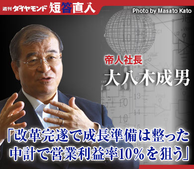 帝人社長 大八木成男「改革完遂で成長準備は整った中計で営業利益率10％を狙う」