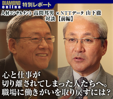 人材コンサルタント 高間邦男 × ＮＴＴデータ社長 山下徹 対談【前編】心と仕事が切り離されてしまった人たちへ。職場に働きがいを取り戻すには？