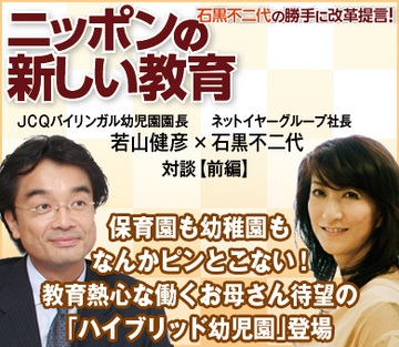 保育園も幼稚園もなんかピンとこない！教育熱心な働くお母さん待望の「ハイブリッド幼児園」登場ＪＣＱバイリンガル幼児園・若山健彦園長×ネットイヤー石黒不二代社長【前編】