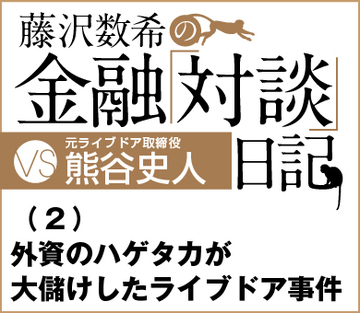 vs元ライブドア取締役・熊谷史人氏（2）外資のハゲタカが大儲けしたライブドア事件