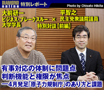 有事対応の体制に問題点、判断機能と権限が焦点――4月発足「原子力規制庁」のあり方と課題 大前研一・ビジネス・ブレークスルー大学学長×平智之・民主党衆議院議員　特別対談【前編】
