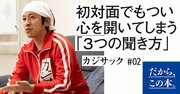 【カジサックが明かす】初対面でもつい心を開いてしまう「3つの聞き方」