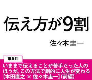 いままで伝えることが苦手だった人のほうが、この方法で劇的に人生が変わる【本田直之×佐々木圭一】(前編)