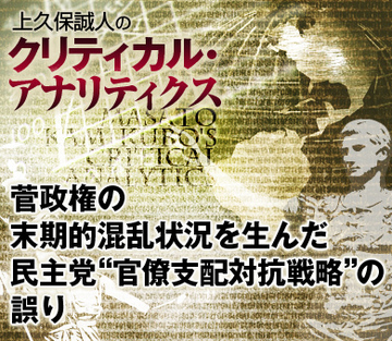 菅政権の末期的混乱状況を生んだ、民主党“官僚支配対抗戦略”の誤り