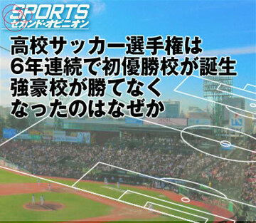 高校サッカー選手権は6年連続で初優勝校が誕生。 強豪校が勝てなくなったのはなぜか