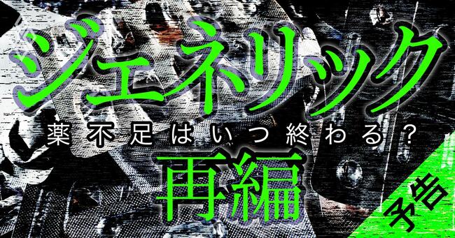 薬不足はいつ終わる？ジェネリック再編＃予告