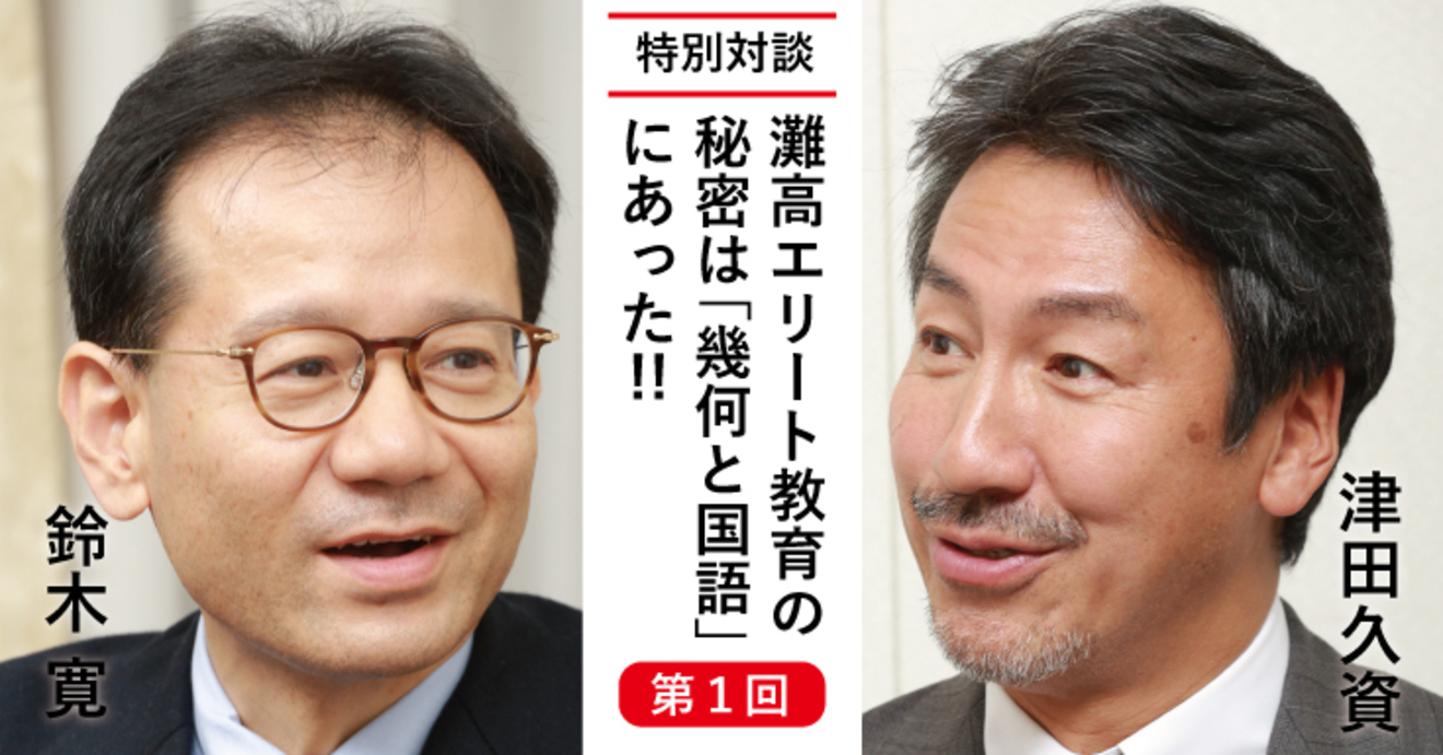 灘高エリート教育の秘密は 幾何と国語 にあった 鈴木寛 津田久資対談 第1回 あの人はなぜ 東大卒に勝てるのか ダイヤモンド オンライン