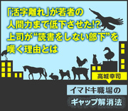 「活字離れ」が若者の人間力まで低下させた!?上司が“読書をしない部下”を嘆く理由とは