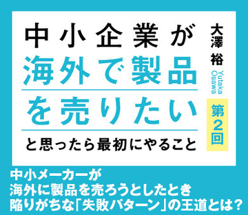 中小メーカーが海外に製品を売ろうとしたとき陥りがちな「失敗パターン」の王道とは？