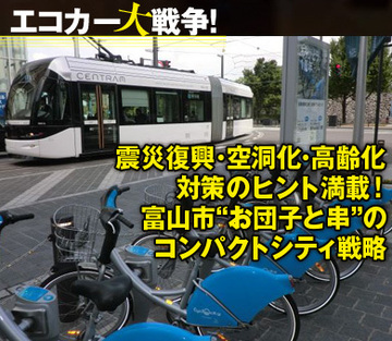 震災復興・空洞化・高齢化対策のヒント満載!富山市“お団子と串”のコンパクトシティ戦略先進的路面電車網が可能にする「まちづくり」革命