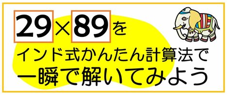 インド式計算法で「29×89」のような2ケタかけ算を一瞬で解く方法【親子で解ける練習ドリル付き】〈再配信〉