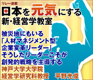 被災地にもいる「人材マネジメント型企業変革リーダー」そうしたリーダーこそが創発的戦略を主導する神戸大学大学院経営学研究科教授　平野光俊