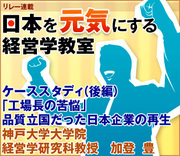 ケーススタディ（後編）「工場長の苦悩」品質立国だった日本企業の再生神戸大学大学院経営学研究科教授　加登 豊