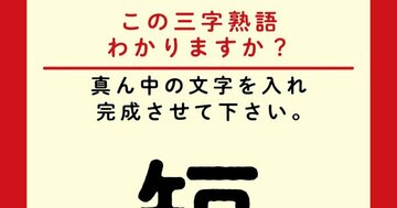 【この三字熟語わかりますか?】短□急(ヒント)「短□急」に結論を急ぎ過ぎる上司って嫌われますよね