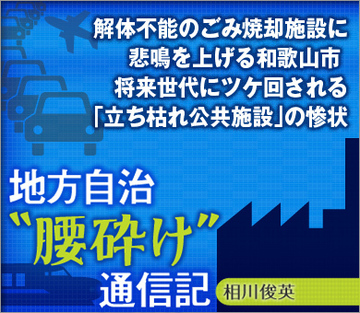 解体すすまぬごみ焼却施設に悲鳴を上げる和歌山市 将来世代にツケ回される「立ち枯れ公共施設」の惨状