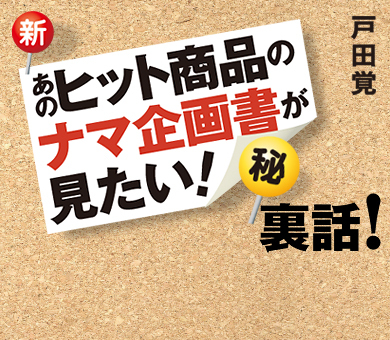 『新・あのヒット商品のナマ企画書が見たい！』（秘）裏話！