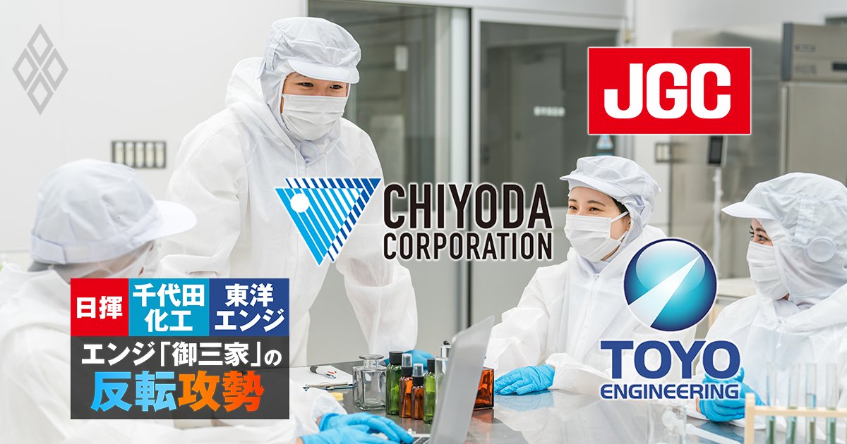 日揮・千代田化工・東洋エンジ、エンジ御三家の反転攻勢